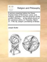 A Sermon Preached Before His Grace Charles Duke of Richmond, Lenox, and Aubigny, President; And the Govenors of the London Infirmary, ... at the Parish-Church of St. Lawrence-Jewry, on Thursday, March 31, 1748. by Joseph Lord Bishop of Bristol. ... - Joseph Butler - cover