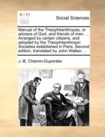 Manual of the Theophilanthropes, or Adorers of God, and Friends of Men. ... Arranged by Certain Citizens, and Adopted by the Theophilanthropic Societies Established in Paris. Second Edition, Translated by John Walker, .. - J -B Chemin-Duponts - cover
