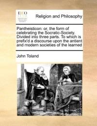 Pantheisticon: Or, the Form of Celebrating the Socratic-Society. Divided Into Three Parts. to Which Is Prefix'd a Discourse Upon the Antient and Modern Societies of the Learned - John Toland - cover