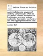 Anatomia Britannica: A System of Anatomy. Comprising the Whole OE [Sic] Albinus's Tables, with Selections from Cowper, and Other Eminent Anatomists; Illustrated by One Hundred and Nine Copper Plates, in Three Parts.