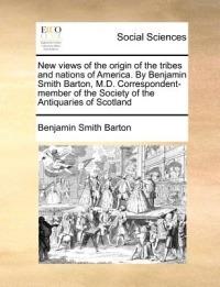 New Views of the Origin of the Tribes and Nations of America. by Benjamin Smith Barton, M.D. Correspondent-Member of the Society of the Antiquaries of Scotland - Benjamin Smith Barton - cover
