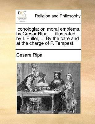 Iconologia: or, moral emblems, by Caesar Ripa. ... illustrated ... by I. Fuller, ... By the care and at the charge of P. Tempest. - Cesare Ripa - cover