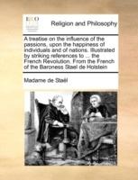 A Treatise on the Influence of the Passions, Upon the Happiness of Individuals and of Nations. Illustrated by Striking References to ... the French Revolution. from the French of the Baroness Stael de Holstein - Madame de Staël - cover
