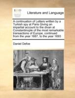 A Continuation of Letters Written by a Turkish Spy at Paris Giving an Impartial Account to the Divan at Constantinople of the Most Remarkable Transactions of Europe, Continued from the Year 1687, to the Year 1693 - Daniel Defoe - cover