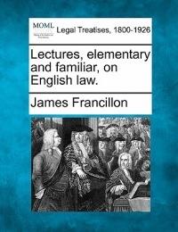 Lectures Elementary and Familiar on English Law.