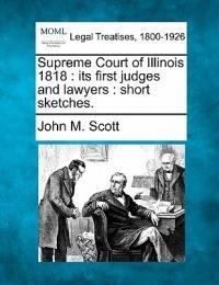 Supreme Court of Illinois 1818: Its First Judges and Lawyers: Short Sketches.