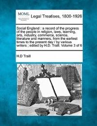 Social England: a record of the progress of the people in religion laws learning arts industry commerce science literature and manners from the earliest times to the present day / by various writers; edited by H.D. Traill. Volume 3 of 6