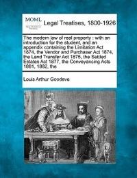 The modern law of real property: with an introduction for the student and an appendix containing the Limitation Act 1874 the Vendor and Purchaser Act 1874 the Land Transfer Act 1875 the Settled Estates Act 1877 the Conveyancing Acts 1881 1882 the