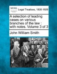 A selection of leading cases on various branches of the law: with notes. Volume 3 of 3