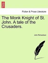 The Monk Knight of St. John. a Tale of the Crusaders. - John Richardson - cover