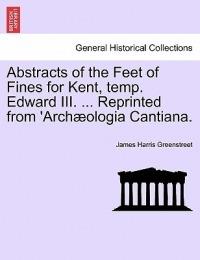 Abstracts of the Feet of Fines for Kent, Temp. Edward III. ... Reprinted from 'arch?ologia Cantiana. - James Harris Greenstreet - cover