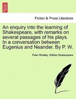 An Enquiry Into the Learning of Shakespeare, with Remarks on Several Passages of His Plays. in a Conversation Between Eugenius and Neander. by P. W.