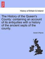 The History of the Queen's County: Containing an Account of Its Antiquities with a History of the Ancient Septs of the County.