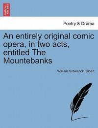 An Entirely Original Comic Opera, in Two Acts, Entitled the Mountebanks - William Schwenck Gilbert - cover