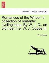Romances of the Wheel, a Collection of Romantic Cycling Tales. by W. J. C., an Old Rider [I.E. W. J. Coppen]. - W J Coppen - cover