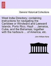 West India Directory; Containing Instructions for Navigating the Caribbee or Windward and Leeward Islands, Porto Rico, Hayti ... Jamaica, Cuba, and the Bahamas; Together with the Harbours ... of America, Etc. - John William Norie - cover