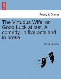 The Virtuous Wife: Or, Good Luck at Last. a Comedy, in Five Acts and in Prose. - Thomas D'Urfey - cover