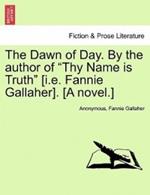 The Dawn of Day. by the Author of Thy Name Is Truth [I.E. Fannie Gallaher]. [A Novel.]