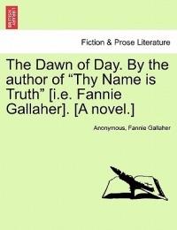 The Dawn of Day. by the Author of Thy Name Is Truth [I.E. Fannie Gallaher]. [A Novel.] - Anonymous,Fannie Gallaher - cover