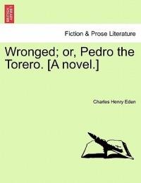 Wronged; Or, Pedro the Torero. [A Novel.] - Charles Henry Eden - cover