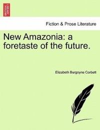 New Amazonia: A Foretaste of the Future. - Elizabeth Burgoyne Corbett - cover