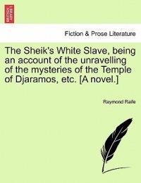 The Sheik's White Slave, Being an Account of the Unravelling of the Mysteries of the Temple of Djaramos, Etc. [A Novel.] - Raymond Raife - cover
