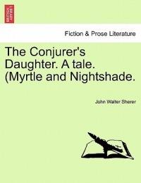 The Conjurer's Daughter. a Tale. (Myrtle and Nightshade. - John Walter Sherer - cover