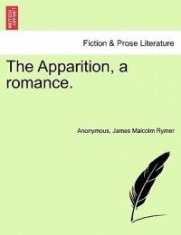 The Apparition, a Romance. - Anonymous,James Malcolm Rymer - cover