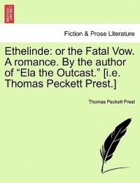 Ethelinde: Or the Fatal Vow. a Romance. by the Author of Ela the Outcast. [I.E. Thomas Peckett Prest.] - Thomas Peckett Prest - cover