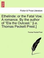 Ethelinde: Or the Fatal Vow. a Romance. by the Author of Ela the Outcast. [I.E. Thomas Peckett Prest.]
