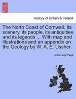 The North Coast of Cornwall. Its Scenery, Its People, Its Antiquities and Its Legends ... with Map and Illustrations and an Appendix on the Geology by W. A. E. Ussher.
