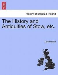 The History and Antiquities of Stow, Etc. - David Royce - cover