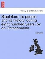 Stapleford: Its People and Its History, During Eight Hundred Years, by an Octogenarian.