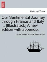 Our Sentimental Journey Through France and Italy ... [Illustrated.] a New Edition with Appendix. - Joseph Pennell,Elizabeth Robins Pennell - cover