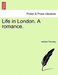 Life in London. a Romance. - Herbert Thornley - cover