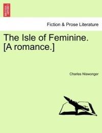 The Isle of Feminine. [A Romance.] - Charles Niswonger - cover