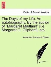 The Days of My Life. an Autobiography. by the Author of Margaret Maitland [I.E. Margaret O. Oliphant], Etc. - Anonymous,Margaret O Oliphant - cover