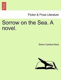Sorrow on the Sea. a Novel. Vol. III. - Emma Carolina Wood - cover