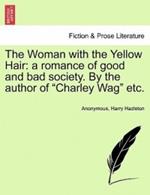 The Woman with the Yellow Hair: A Romance of Good and Bad Society. by the Author of Charley Wag Etc.
