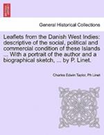 Leaflets from the Danish West Indies: Descriptive of the Social, Political and Commercial Condition of These Islands ... with a Portrait of the Author and a Biographical Sketch, ... by P. Linet.