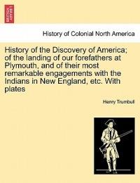 History of the Discovery of America; Of the Landing of Our Forefathers at Plymouth, and of Their Most Remarkable Engagements with the Indians in New England, Etc. with Plates - Henry Clay Trumbull - cover