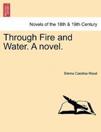 Through Fire and Water. a Novel. - Emma Caroline Wood - cover