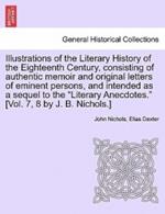 Illustrations of the Literary History of the Eighteenth Century, consisting of authentic memoir and original letters of eminent persons, and intended as a sequel to the 
