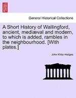 A Short History of Wallingford, Ancient, Mediaeval and Modern, to Which Is Added, Rambles in the Neighbourhood. [With Plates.]