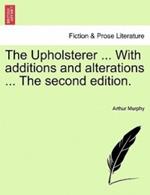 The Upholsterer ... with Additions and Alterations ... the Second Edition.