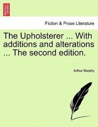 The Upholsterer ... with Additions and Alterations ... the Second Edition. - Arthur Murphy - cover