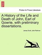 A History of the Life and Death of John, Earl of Gowrie, with Preliminary Dissertations.