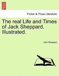 The Real Life and Times of Jack Sheppard. Illustrated. - John Sheppard - cover