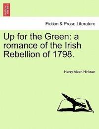 Up for the Green: A Romance of the Irish Rebellion of 1798. - Henry Albert Hinkson - cover