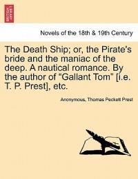 The Death Ship; Or, the Pirate's Bride and the Maniac of the Deep. a Nautical Romance. by the Author of Gallant Tom [I.E. T. P. Prest], Etc. - Anonymous,Thomas Peckett Prest - cover
